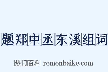 题郑中丞东溪组词是什么意思的图片